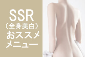 【SSR（全身美白）おススメメニュー】